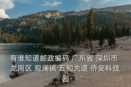 有誰(shuí)知道郵政編碼 廣東省 深圳市 龍崗區(qū) 觀瀾鎮(zhèn) 五和大道 僑安科技園