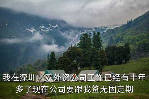 我在深圳一家外資公司工作已經(jīng)有十年多了現(xiàn)在公司要跟我簽無固定期