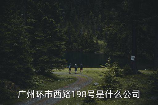 廣州環(huán)市西路198號是什么公司