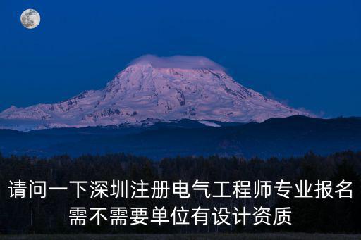 注冊(cè)電氣工程師 深圳報(bào)名，請(qǐng)問一下深圳注冊(cè)電氣工程師專業(yè)報(bào)名需不需要單位有設(shè)計(jì)資質(zhì)