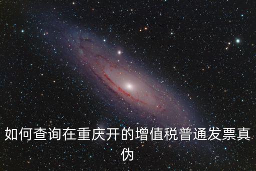 如何查詢?cè)谥貞c開的增值稅普通發(fā)票真?zhèn)? class=