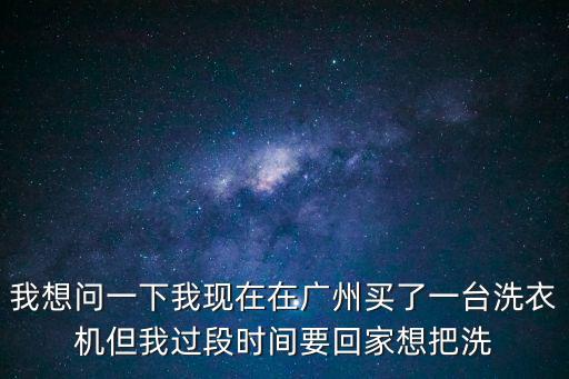 廣州到河南許昌物流公司，我想問一下我現(xiàn)在在廣州買了一臺洗衣機但我過段時間要回家想把洗
