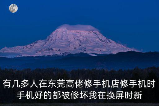 有幾多人在東莞高佬修手機店修手機時手機好的都被修壞我在換屏時新