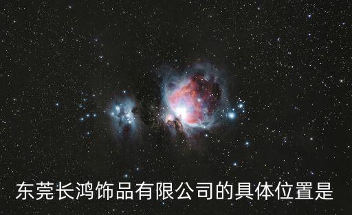 東莞長鴻飾品有限公司的具體位置是