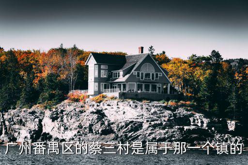 廣州番禺區的蔡三村是屬于那一個鎮的