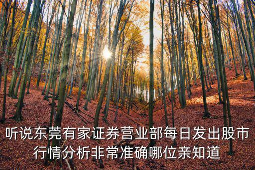 聽說東莞有家證券營業部每日發出股市行情分析非常準確哪位親知道