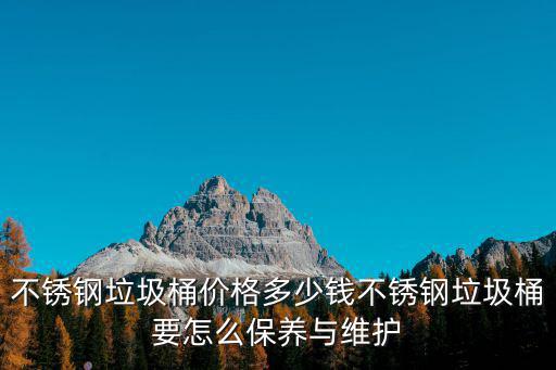 不銹鋼垃圾桶價格多少錢不銹鋼垃圾桶要怎么保養與維護