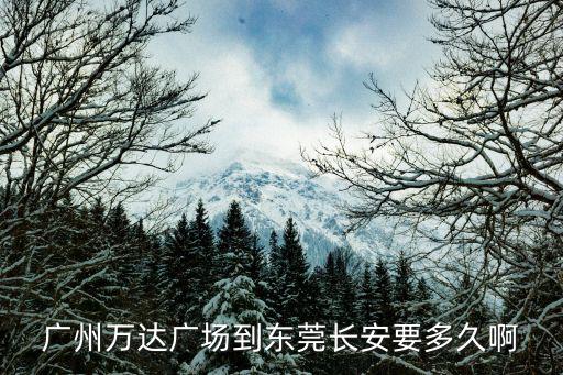廣州萬達廣場到東莞長安要多久啊