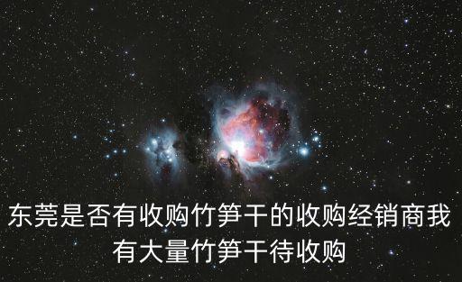 東莞是否有收購竹筍干的收購經(jīng)銷商我有大量竹筍干待收購
