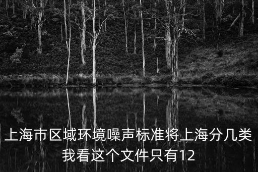 上海市區(qū)域環(huán)境噪聲標(biāo)準(zhǔn)將上海分幾類我看這個(gè)文件只有12
