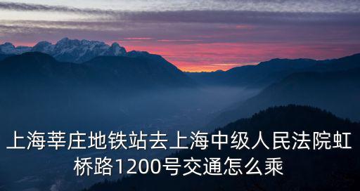 上海莘莊地鐵站去上海中級(jí)人民法院虹橋路1200號(hào)交通怎么乘
