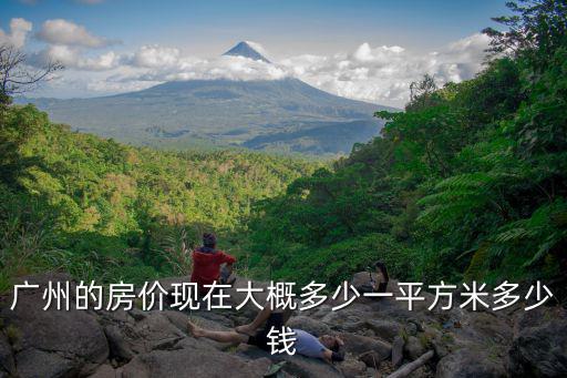 廣州的房價現(xiàn)在大概多少一平方米多少錢