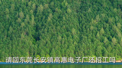 請(qǐng)回東莞長(zhǎng)安鎮(zhèn)高惠電子廠還招工嗎