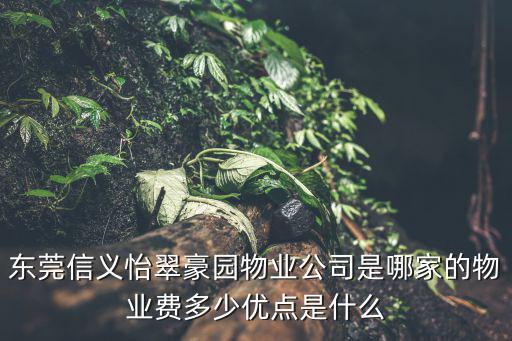 東莞信義怡翠豪園物業公司是哪家的物業費多少優點是什么