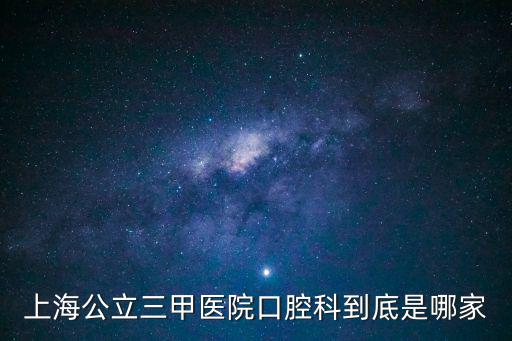 上海公立三甲醫(yī)院口腔科到底是哪家