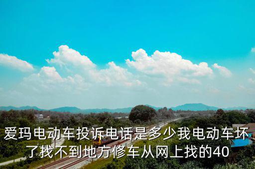 愛瑪電動車投訴電話是多少我電動車壞了找不到地方修車從網上找的40