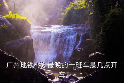 廣州地鐵4線 最晚的一班車是幾點開車