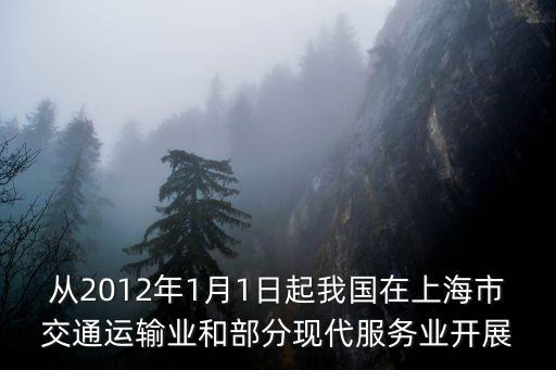 從2012年1月1日起我國在上海市交通運輸業和部分現代服務業開展