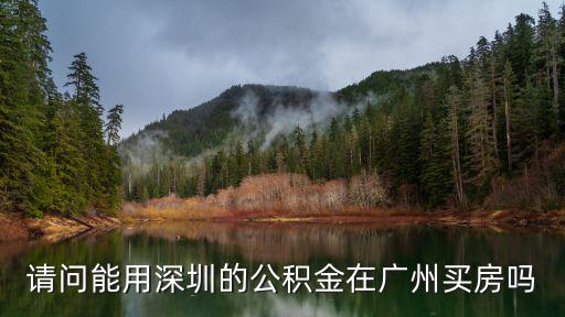 廣州公積金深圳用，想請教廣州市的住房公積金對在深圳買房能不能適用