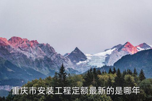 重慶市安裝工程定額最新的是哪年