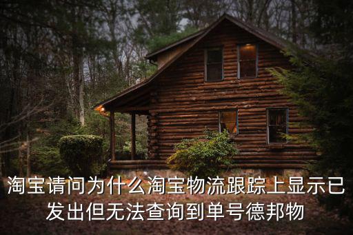 淘寶請問為什么淘寶物流跟蹤上顯示已發出但無法查詢到單號德邦物