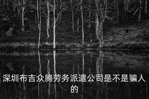 深圳布吉眾騰勞務派遣公司是不是騙人的