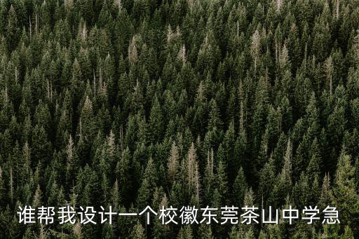誰幫我設計一個校徽東莞茶山中學急