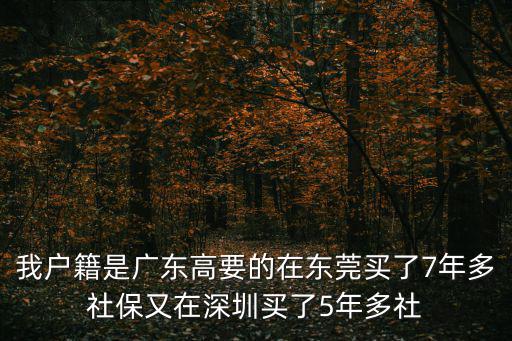 我戶籍是廣東高要的在東莞買了7年多社保又在深圳買了5年多社