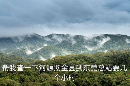 幫我查一下河源紫金縣到東莞總站要幾個(gè)小時(shí)