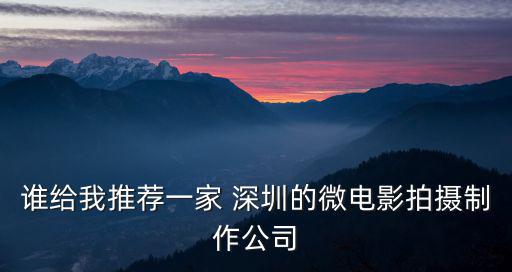 深圳其美文化傳播有限公司，誰給我推薦一家 深圳的微電影拍攝制作公司