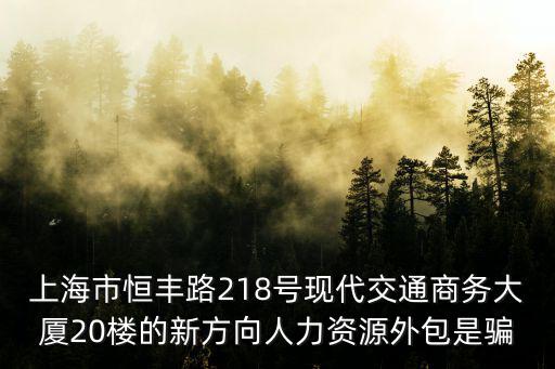 上海市恒豐路218號(hào)現(xiàn)代交通商務(wù)大廈20樓的新方向人力資源外包是騙