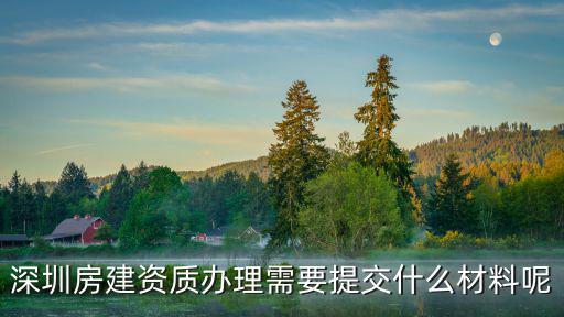 深圳房建資質辦理需要提交什么材料呢