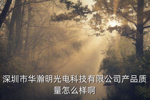 深圳市華瀚達光電，深圳市華瀚明光電科技有限公司產品質量怎么樣啊