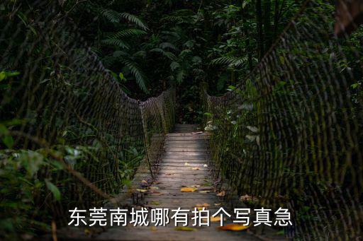東莞南城哪有拍個寫真急