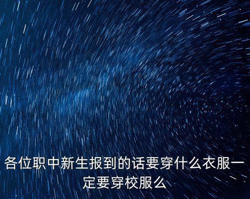 各位職中新生報到的話要穿什么衣服一定要穿校服么