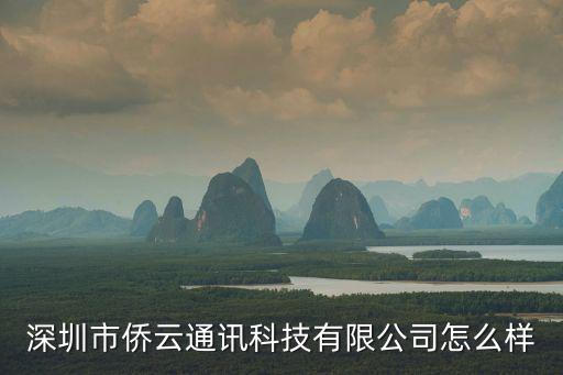 深圳市僑云通訊科技有限公司怎么樣