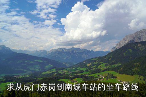 求從虎門赤崗到南城車站的坐車路線