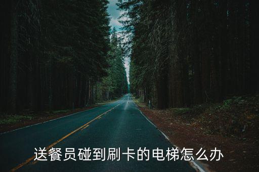 送餐員碰到刷卡的電梯怎么辦
