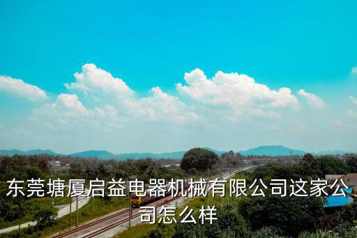 東莞塘廈啟益電器機(jī)械有限公司這家公司怎么樣