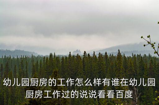 廚工 幼兒園 東莞，幼兒園廚房的工作怎么樣有誰在幼兒園廚房工作過的說說看看百度