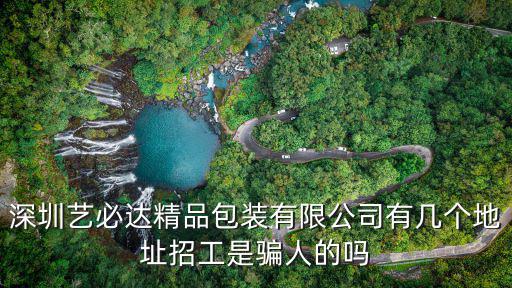 深圳藝必達精品包裝有限公司有幾個地址招工是騙人的嗎
