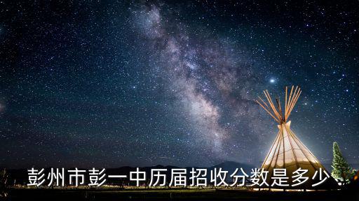 彭州市彭一中歷屆招收分數是多少