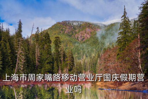 上海市周家嘴路移動營業廳國慶假期營業嗎