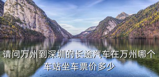 請(qǐng)問(wèn)萬(wàn)州到深圳的長(zhǎng)途汽車在萬(wàn)州哪個(gè)車站坐車票價(jià)多少