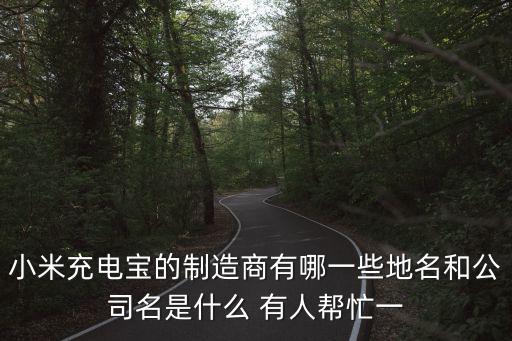 小米充電寶東莞工廠，小米充電寶的制造商有哪一些地名和公司名是什么 有人幫忙一