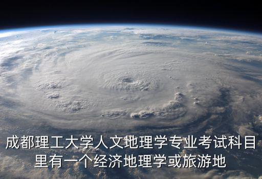 成都理工大學人文地理學專業考試科目里有一個經濟地理學或旅游地