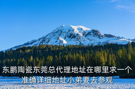 東鵬陶瓷東莞總代理地址在哪里求一個準確詳細地址小弟要去參觀
