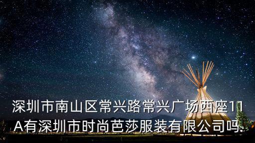 深圳市南山區(qū)常興路常興廣場西座11A有深圳市時尚芭莎服裝有限公司嗎