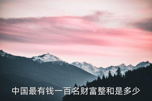 中國(guó)最有錢(qián)一百名財(cái)富整和是多少