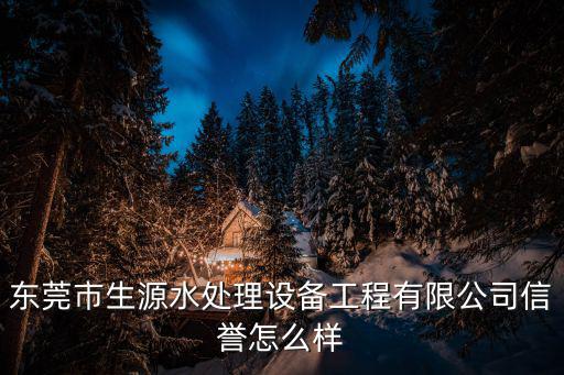 東莞市生源水處理設備工程有限公司信譽怎么樣